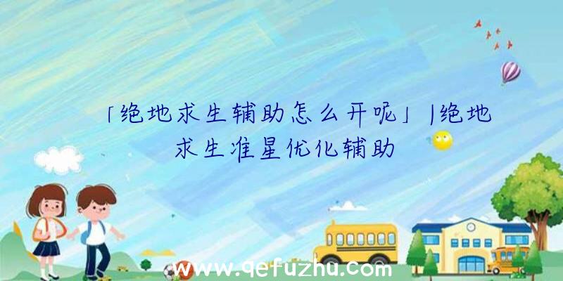 「绝地求生辅助怎么开呢」|绝地求生准星优化辅助